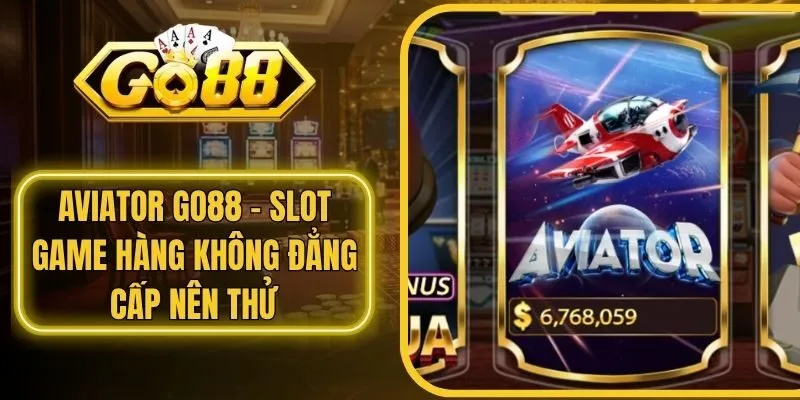 Aviator Go88 - Slot Game Hàng Không Đẳng Cấp Nên thử