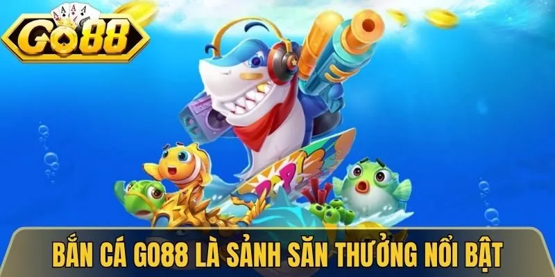 Bắn cá Go88 là sảnh săn thưởng nổi bật