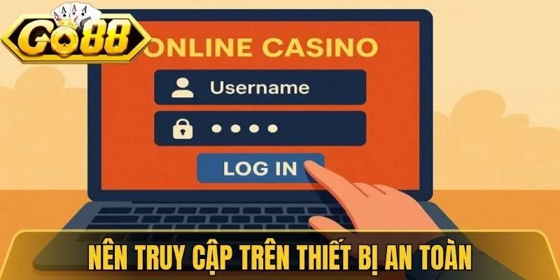 Nên truy cập trên thiết bị an toàn