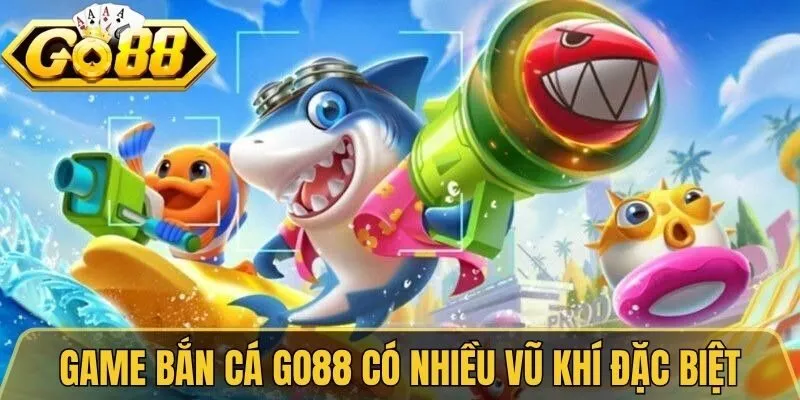 Game bắn cá Go88 có nhiều vũ khí đặc biệt