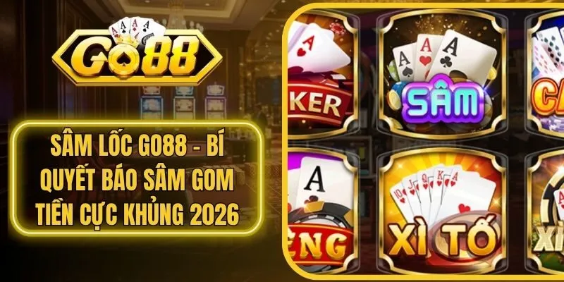 Sâm Lốc Go88 - Bí Quyết Báo Sâm Gom Tiền Cực Khủng 2026